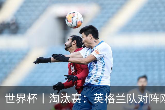 世界杯丨淘汰赛：英格兰队对阵刚果（金）队
