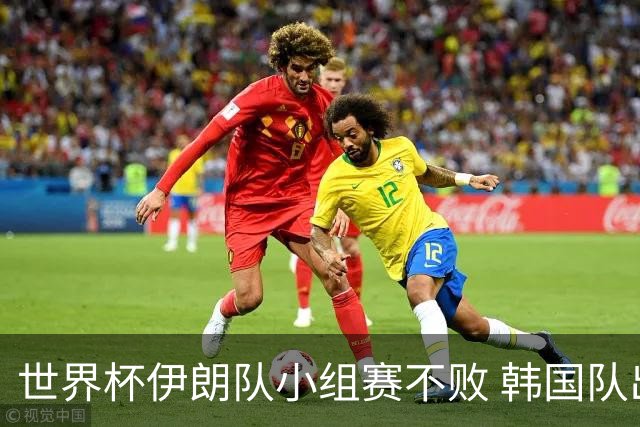 世界杯伊朗队小组赛不败 韩国队出线仅剩理论可能
