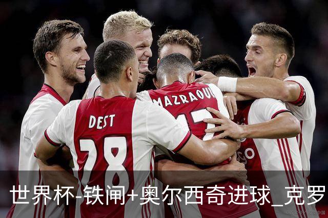 世界杯-铁闸+奥尔西奇进球 克罗地亚2-1夺季军