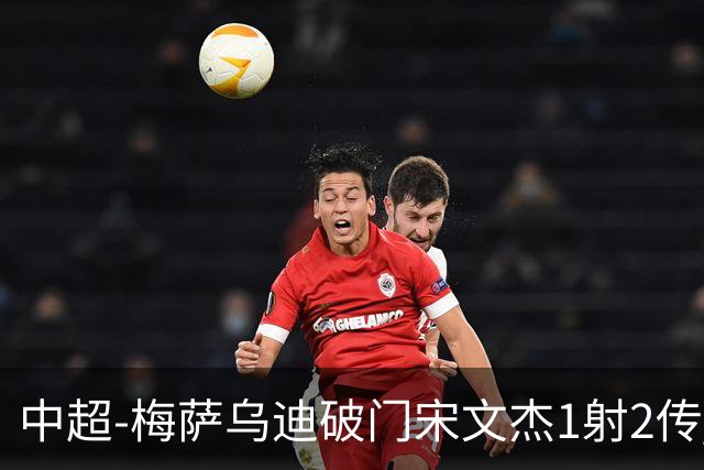 中超-梅萨乌迪破门宋文杰1射2传 海牛4-2玉昆结束4连败