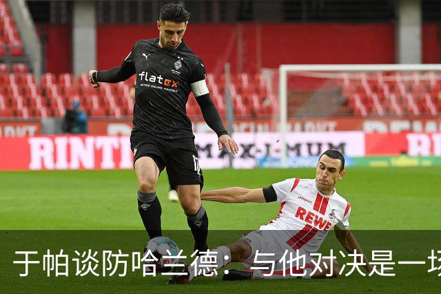 于帕谈防哈兰德：与他对决是一场移动的较量 必须时刻注意他位置