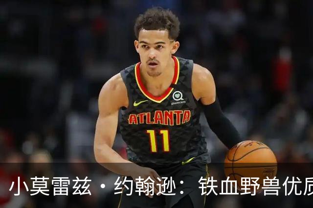 小莫雷兹·约翰逊：铁血野兽优质冠军拼图 开发三分顺位直逼乐透