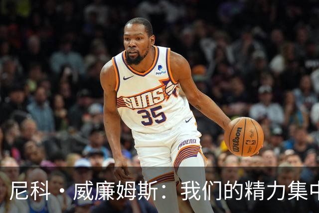 尼科·威廉姆斯：我们的精力集中在下场比赛 我的身体状态非常好