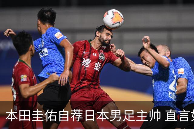 本田圭佑自荐日本男足主帅 直言如果输掉亚洲杯就下课