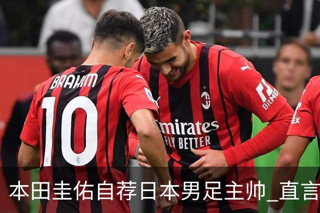 本田圭佑自荐日本男足主帅 直言如果输掉亚洲杯就下课