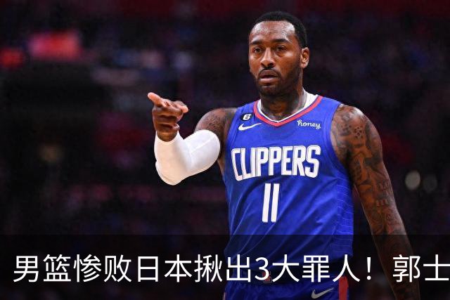 男篮惨败日本揪出3大罪人！郭士强刚愎自用：高诗岩赵继伟拖后腿