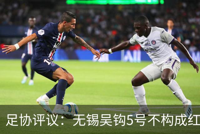 足协评议：无锡吴钩5号不构成红牌；漏判山西崇德荣海16号红牌