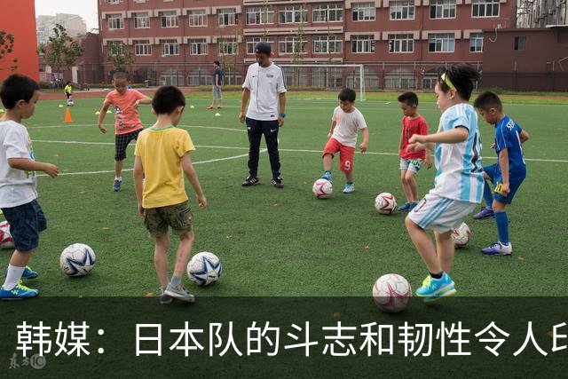 韩媒：日本队的斗志和韧性令人印象深刻 连克强队并非侥幸