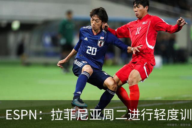 ESPN：拉菲尼亚周二进行轻度训练 但对挪威他不太可能上场